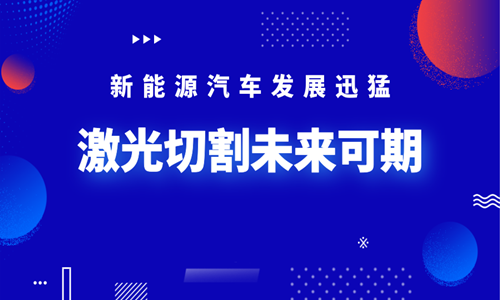 新能源汽車(chē)發(fā)展迅猛 激光切割未來(lái)可期