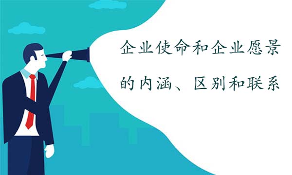 企業(yè)使命和企業(yè)愿景的內(nèi)涵、區(qū)別和聯(lián)系