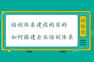 培訓體系建設的目的是什么？如何搭建企業(yè)培訓體系